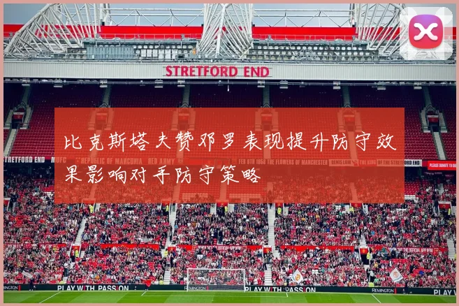 比克斯塔夫赞邓罗表现提升防守效果影响对手防守策略