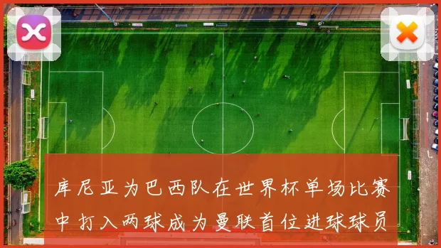 库尼亚为巴西队在世界杯单场比赛中打入两球成为曼联首位进球球员