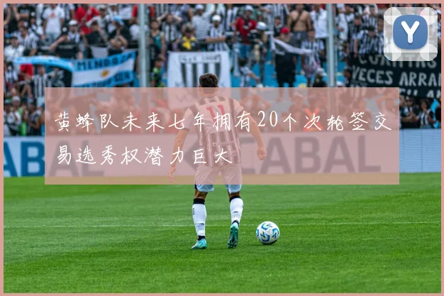 黄蜂队未来七年拥有20个次轮签交易选秀权潜力巨大