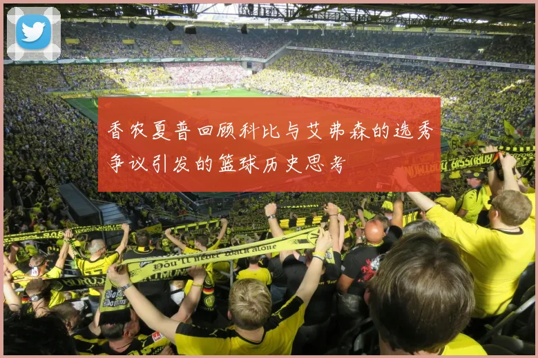 香农夏普回顾科比与艾弗森的选秀争议引发的篮球历史思考