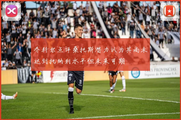 乔科尔点评桑托斯潜力认为其尚未达到托纳利水平但未来可期