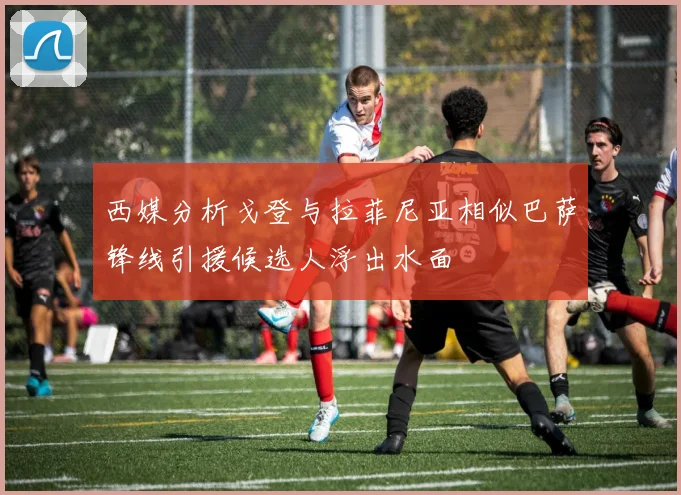 西媒分析戈登与拉菲尼亚相似巴萨锋线引援候选人浮出水面
